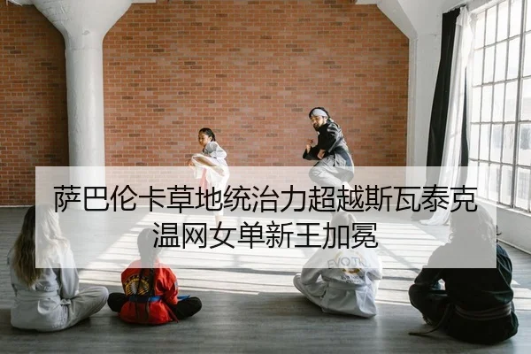 萨巴伦卡草地统治力超越斯瓦泰克 温网女单新王加冕